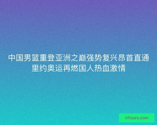 中国男篮重登亚洲之巅强势复兴昂首直通里约奥运再燃国人热血激情