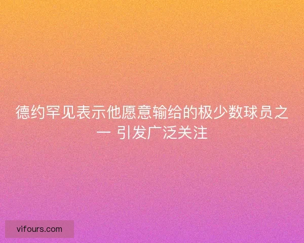 德约罕见表示他愿意输给的极少数球员之一 引发广泛关注