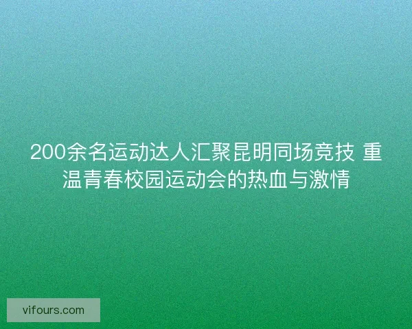 200余名运动达人汇聚昆明同场竞技 重温青春校园运动会的热血与激情