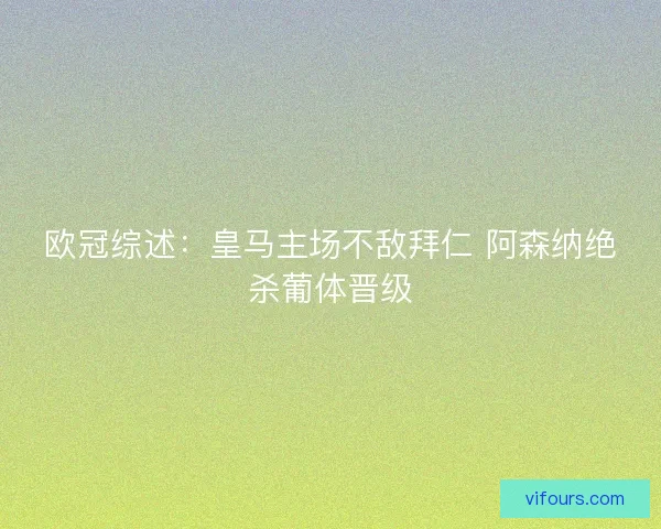 欧冠综述：皇马主场不敌拜仁 阿森纳绝杀葡体晋级
