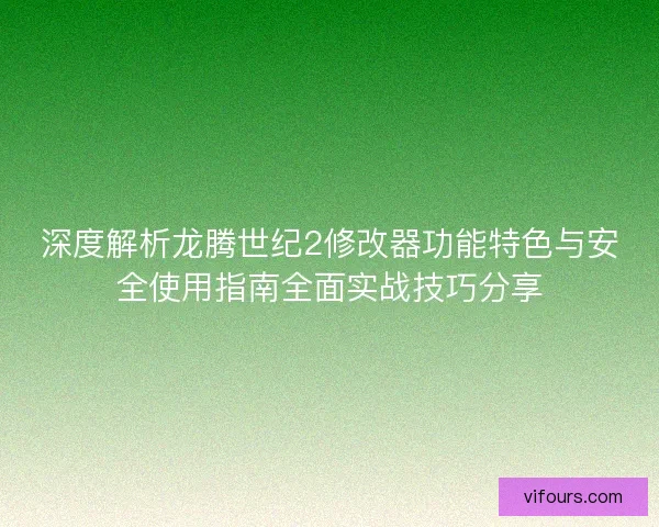 深度解析龙腾世纪2修改器功能特色与安全使用指南全面实战技巧分享